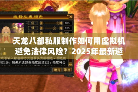 天龙八部私服制作如何用虚拟机避免法律风险？2025年最新避坑指南