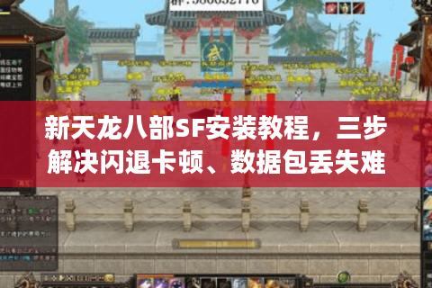 新天龙八部SF安装教程,三步解决闪退卡顿、数据包丢失难题 新天龙八部SF安装教程,三步解决闪退卡顿、数据包丢失难题