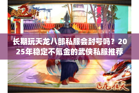 长期玩天龙八部私服会封号吗？2025年稳定不氪金的武侠私服推荐