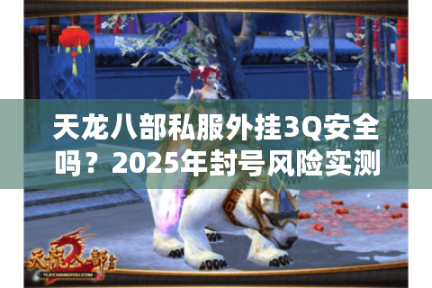 天龙八部私服外挂3Q安全吗？2025年封号风险实测与防封技巧