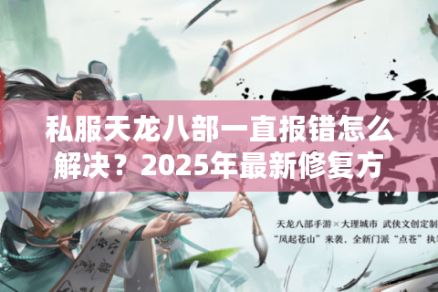 私服天龙八部一直报错怎么解决?2025年最新修复方案实测 私服天龙八部一直报错怎么解决?2025年最新修复方案实测