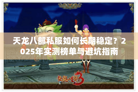 天龙八部私服如何长期稳定？2025年实测榜单与避坑指南