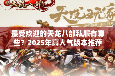 最受欢迎的天龙八部私服有哪些?2025年高人气版本推荐 最受欢迎的天龙八部私服有哪些?2025年高人气版本推荐