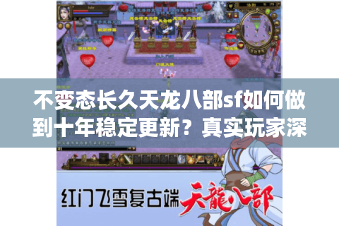 不变态长久天龙八部sf如何做到十年稳定更新？真实玩家深度解析