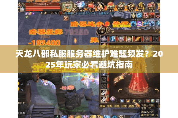 天龙八部私服服务器维护难题频发?2025年玩家必看避坑指南 天龙八部私服服务器维护难题频发?2025年玩家必看避坑指南