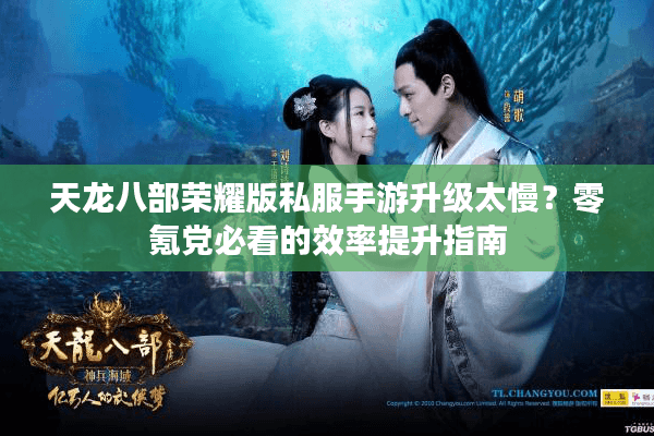 天龙八部荣耀版私服手游升级太慢?零氪党必看的效率提升指南 天龙八部荣耀版私服手游升级太慢?零氪党必看的效率提升指南