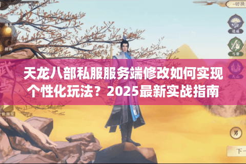 天龙八部私服服务端修改如何实现个性化玩法？2025最新实战指南