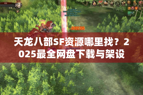 天龙八部SF资源哪里找？2025最全网盘下载与架设教学