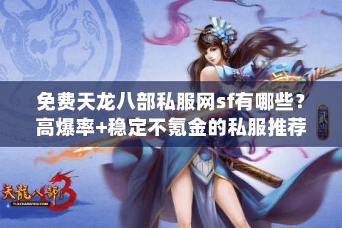 免费天龙八部私服网sf有哪些？高爆率+稳定不氪金的私服推荐