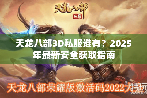 天龙八部3D私服谁有？2025年最新安全获取指南