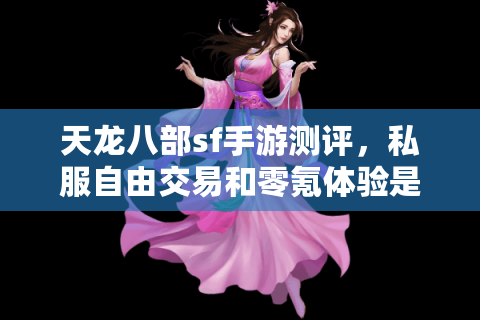 天龙八部sf手游测评,私服自由交易和零氪体验是真实存在还是套路? 天龙八部sf手游测评,私服自由交易和零氪体验是真实存在还是套路?