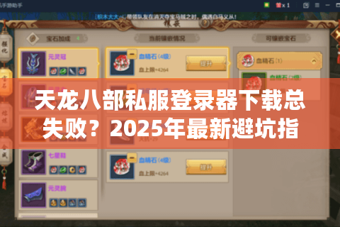 天龙八部私服登录器下载总失败？2025年最新避坑指南来了