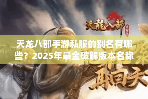 天龙八部手游私服的别名有哪些?2025年最全破解版本名称汇总 天龙八部手游私服的别名有哪些?2025年最全破解版本名称汇总