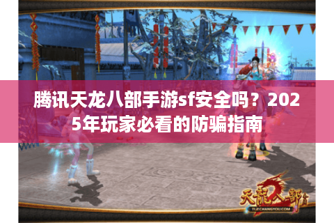 腾讯天龙八部手游sf安全吗?2025年玩家必看的防骗指南 腾讯天龙八部手游sf安全吗?2025年玩家必看的防骗指南