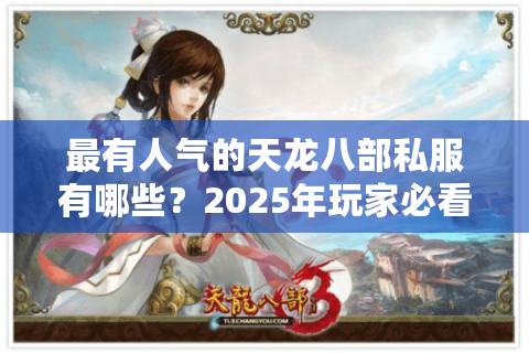 最有人气的天龙八部私服有哪些?2025年玩家必看的三大避坑指南 最有人气的天龙八部私服有哪些?2025年玩家必看的三大避坑指南