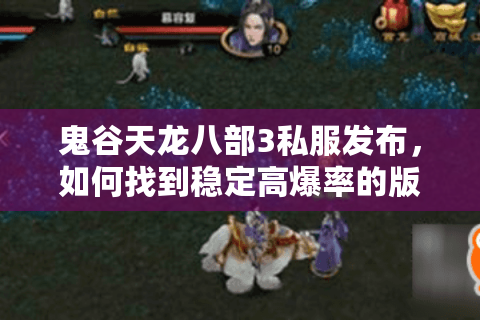 鬼谷天龙八部3私服发布,如何找到稳定高爆率的版本? 鬼谷天龙八部3私服发布,如何找到稳定高爆率的版本?