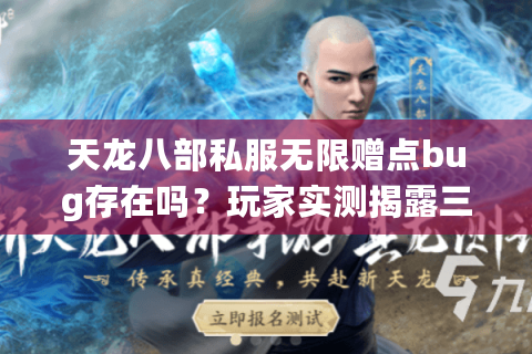 天龙八部私服无限赠点bug存在吗?玩家实测揭露三大风险陷阱 天龙八部私服无限赠点bug存在吗?玩家实测揭露三大风险陷阱