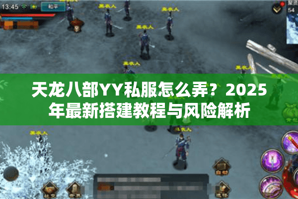 天龙八部YY私服怎么弄?2025年最新搭建教程与风险解析 天龙八部YY私服怎么弄?2025年最新搭建教程与风险解析