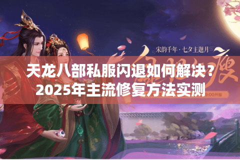 天龙八部私服闪退如何解决?2025年主流修复方法实测 天龙八部私服闪退如何解决?2025年主流修复方法实测