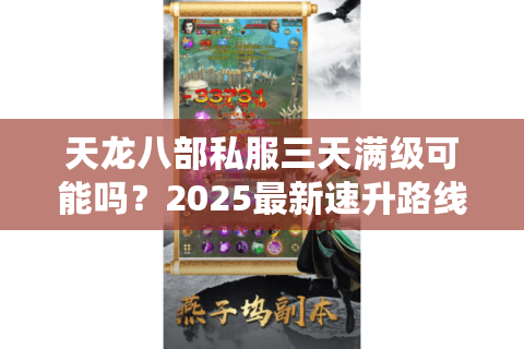 天龙八部私服三天满级可能吗?2025最新速升路线实测 天龙八部私服三天满级可能吗?2025最新速升路线实测