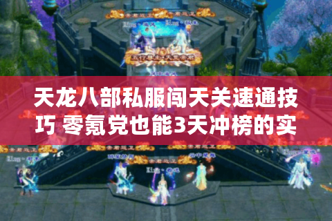 天龙八部私服闯天关速通技巧 零氪党也能3天冲榜的实战攻略 天龙八部私服闯天关速通技巧 零氪党也能3天冲榜的实战攻略