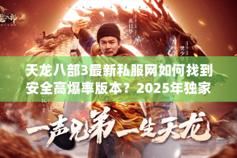 天龙八部3最新私服网如何找到安全高爆率版本?2025年独家评测推荐 天龙八部3最新私服网如何找到安全高爆率版本?2025年独家评测推荐