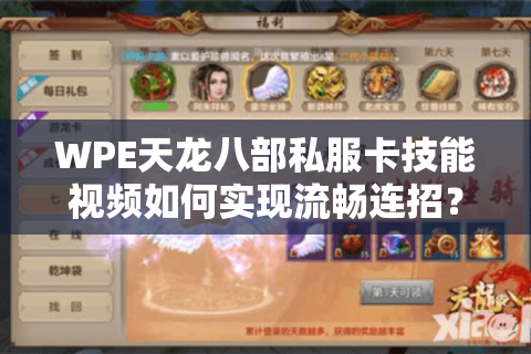 WPE天龙八部私服卡技能视频如何实现流畅连招?2025实战教程全解析 WPE天龙八部私服卡技能视频如何实现流畅连招?2025实战教程全解析