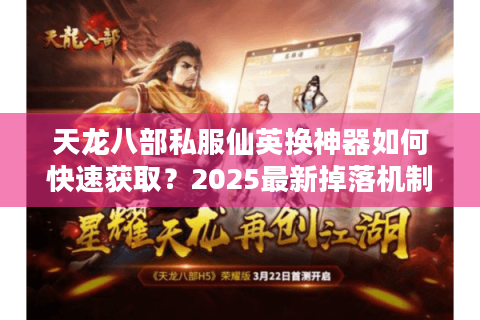 天龙八部私服仙英换神器如何快速获取?2025最新掉落机制解析 天龙八部私服仙英换神器如何快速获取?2025最新掉落机制解析