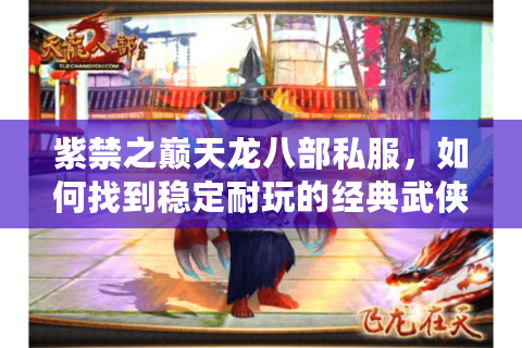 紫禁之巅天龙八部私服,如何找到稳定耐玩的经典武侠私服? 紫禁之巅天龙八部私服,如何找到稳定耐玩的经典武侠私服?