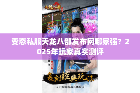 变态私服天龙八部发布网哪家强?2025年玩家真实测评 变态私服天龙八部发布网哪家强?2025年玩家真实测评