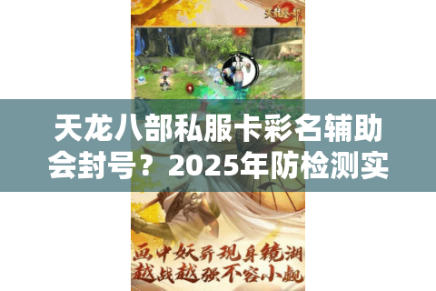 天龙八部私服卡彩名辅助会封号？2025年防检测实测方案揭秘