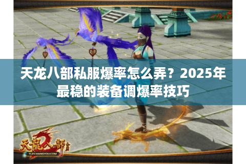 天龙八部私服爆率怎么弄?2025年最稳的装备调爆率技巧 天龙八部私服爆率怎么弄?2025年最稳的装备调爆率技巧