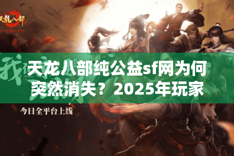 天龙八部纯公益sf网为何突然消失？2025年玩家自救指南