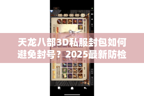 天龙八部3D私服封包如何避免封号?2025最新防检测攻略 天龙八部3D私服封包如何避免封号?2025最新防检测攻略