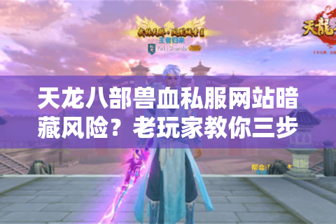 天龙八部兽血私服网站暗藏风险?老玩家教你三步避坑攻略 天龙八部兽血私服网站暗藏风险?老玩家教你三步避坑攻略