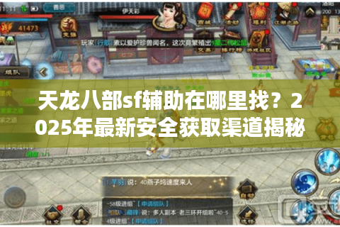 天龙八部sf辅助在哪里找?2025年最新安全获取渠道揭秘 天龙八部sf辅助在哪里找?2025年最新安全获取渠道揭秘