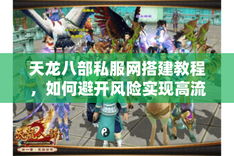 天龙八部私服网搭建教程,如何避开风险实现高流畅度? 天龙八部私服网搭建教程,如何避开风险实现高流畅度?