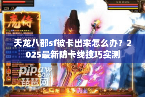 天龙八部sf被卡出来怎么办?2025最新防卡线技巧实测 天龙八部sf被卡出来怎么办?2025最新防卡线技巧实测