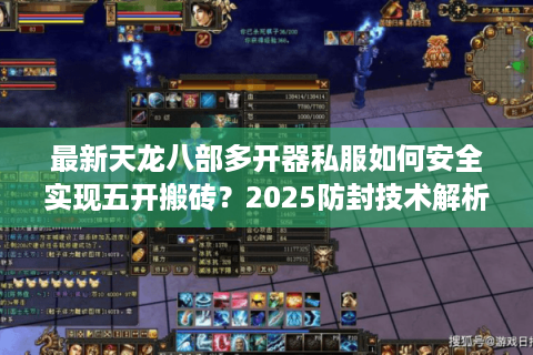 最新天龙八部多开器私服如何安全实现五开搬砖?2025防封技术解析 最新天龙八部多开器私服如何安全实现五开搬砖?2025防封技术解析
