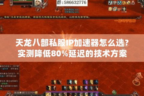 天龙八部私服IP加速器怎么选?实测降低80%延迟的技术方案 天龙八部私服IP加速器怎么选?实测降低80%延迟的技术方案