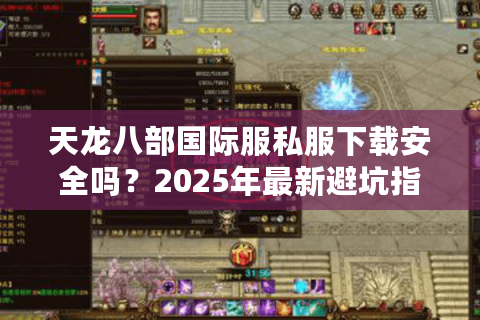 天龙八部国际服私服下载安全吗？2025年最新避坑指南
