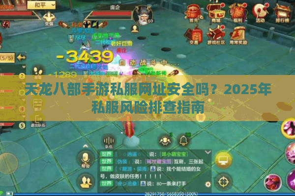 天龙八部手游私服网址安全吗?2025年私服风险排查指南 天龙八部手游私服网址安全吗?2025年私服风险排查指南