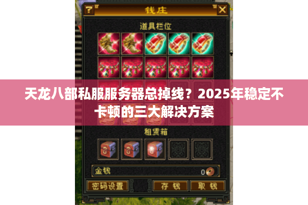 天龙八部私服服务器总掉线?2025年稳定不卡顿的三大解决方案 天龙八部私服服务器总掉线?2025年稳定不卡顿的三大解决方案
