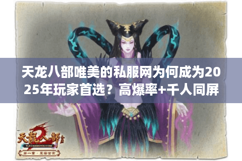 天龙八部唯美的私服网为何成为2025年玩家首选?高爆率+千人同屏揭秘 天龙八部唯美的私服网为何成为2025年玩家首选?高爆率+千人同屏揭秘