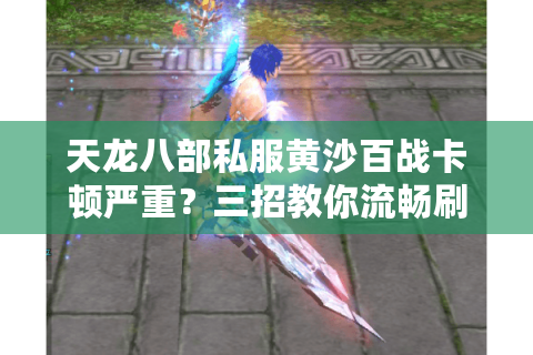 天龙八部私服黄沙百战卡顿严重?三招教你流畅刷副本 天龙八部私服黄沙百战卡顿严重?三招教你流畅刷副本