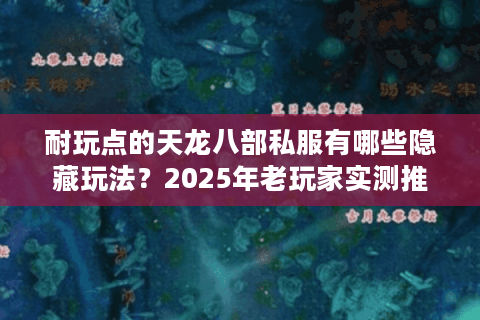 耐玩点的天龙八部私服有哪些隐藏玩法?2025年老玩家实测推荐 耐玩点的天龙八部私服有哪些隐藏玩法?2025年老玩家实测推荐