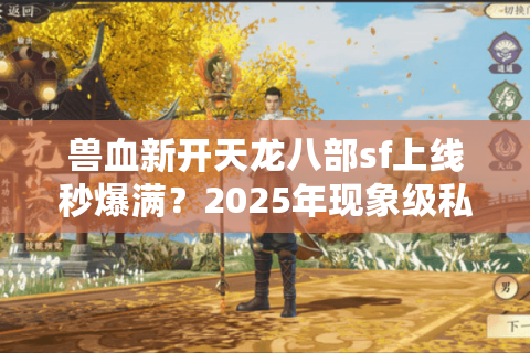 兽血新开天龙八部sf上线秒爆满?2025年现象级私服为何持续霸榜 兽血新开天龙八部sf上线秒爆满?2025年现象级私服为何持续霸榜