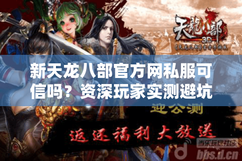 新天龙八部官方网私服可信吗?资深玩家实测避坑指南 新天龙八部官方网私服可信吗?资深玩家实测避坑指南