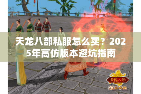 天龙八部私服怎么买?2025年高仿版本避坑指南 天龙八部私服怎么买?2025年高仿版本避坑指南