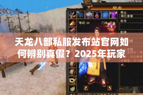 天龙八部私服发布站官网如何辨别真假?2025年玩家避坑指南 天龙八部私服发布站官网如何辨别真假?2025年玩家避坑指南